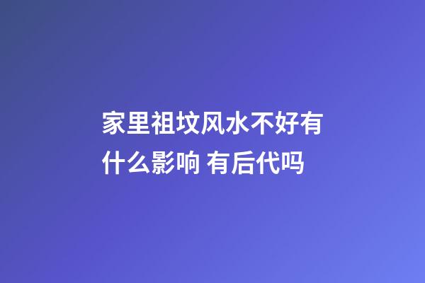 家里祖坟风水不好有什么影响 有后代吗